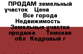 ПРОДАМ земельный участок › Цена ­ 300 000 - Все города Недвижимость » Земельные участки продажа   . Томская обл.,Кедровый г.